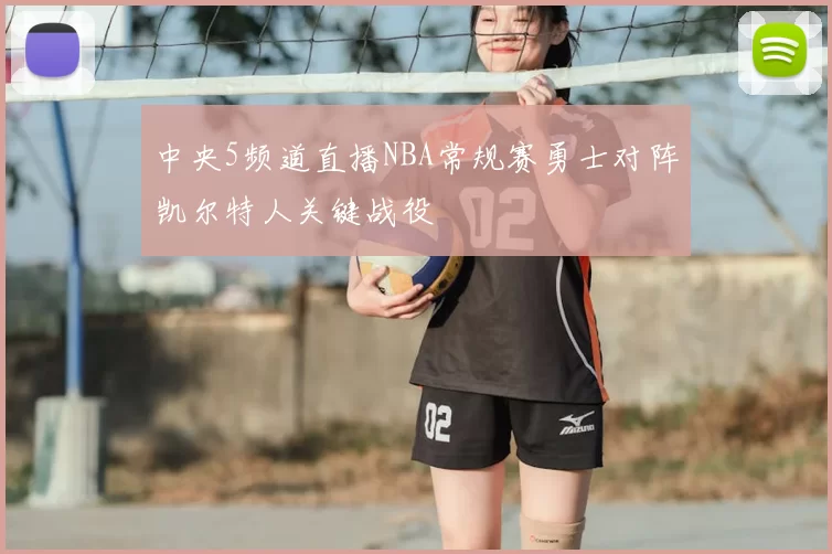 中央5频道直播NBA常规赛勇士对阵凯尔特人关键战役