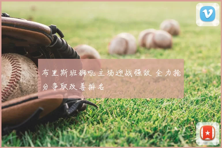 布里斯班狮吼主场迎战强敌 全力抢分争取改善排名