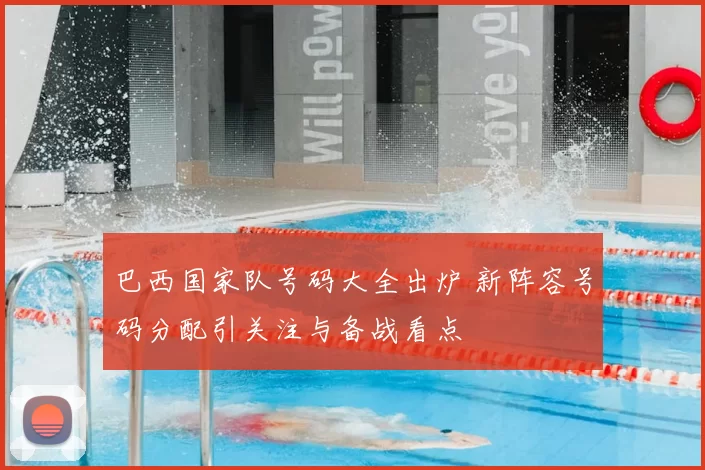巴西国家队号码大全出炉 新阵容号码分配引关注与备战看点