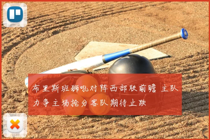 布里斯班狮吼对阵西部联前瞻 主队力争主场抢分客队期待止跌