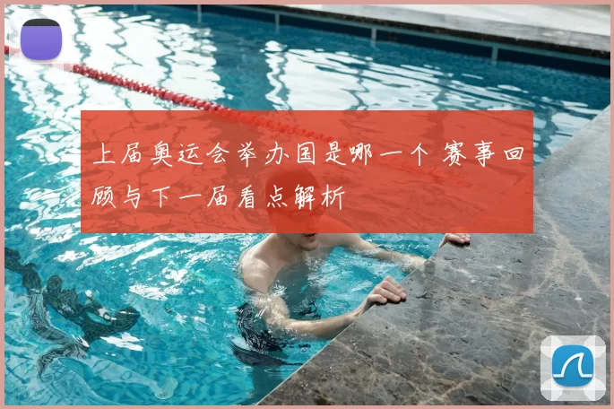 上届奥运会举办国是哪一个 赛事回顾与下一届看点解析