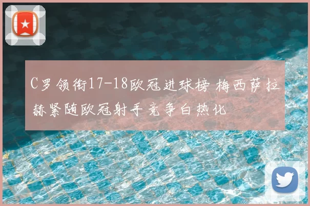 C罗领衔17-18欧冠进球榜 梅西萨拉赫紧随欧冠射手竞争白热化