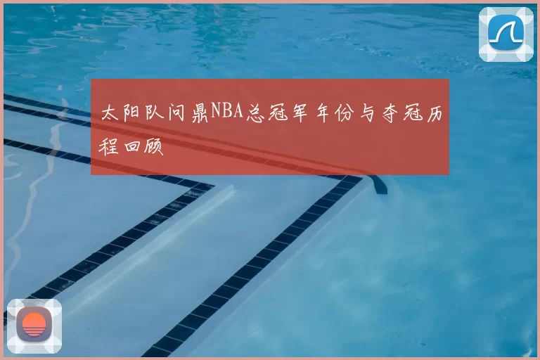太阳队问鼎NBA总冠军年份与夺冠历程回顾