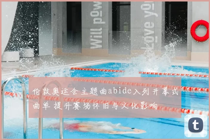 伦敦奥运会主题曲abide入列开幕式曲单 提升赛场怀旧与文化影响