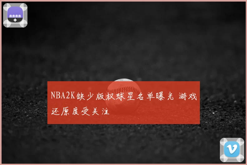 NBA2K缺少版权球星名单曝光 游戏还原度受关注