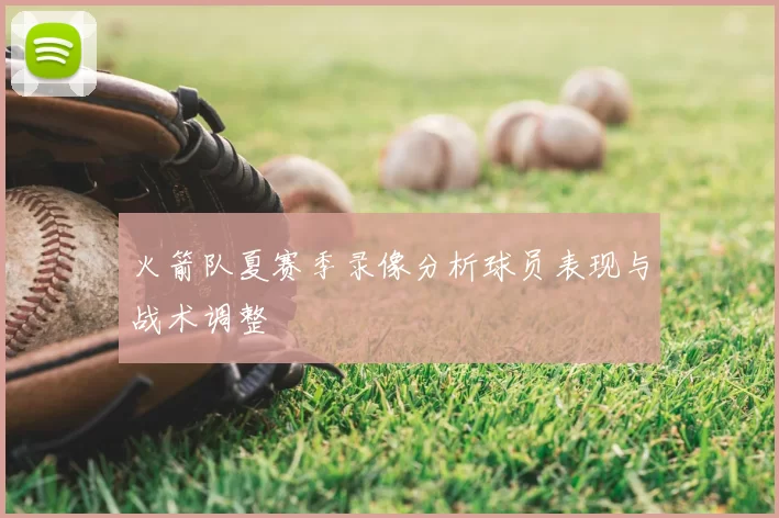 火箭队夏赛季录像分析球员表现与战术调整