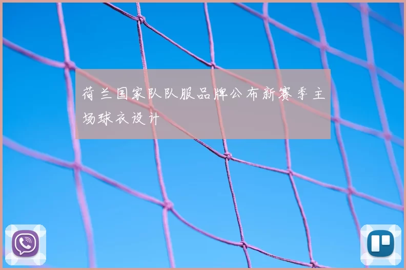 荷兰国家队队服品牌公布新赛季主场球衣设计