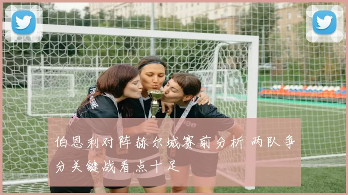 伯恩利对阵赫尔城赛前分析 两队争分关键战看点十足