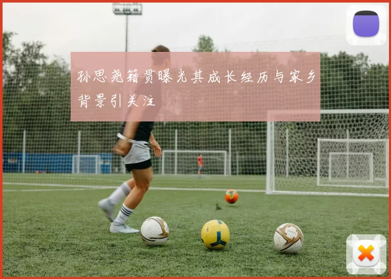 孙思尧籍贯曝光其成长经历与家乡背景引关注