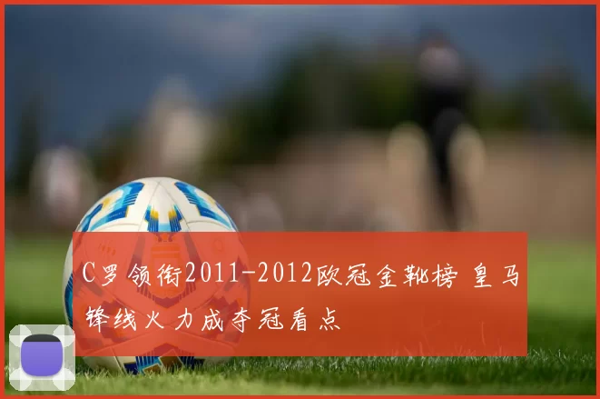 C罗领衔2011-2012欧冠金靴榜 皇马锋线火力成夺冠看点