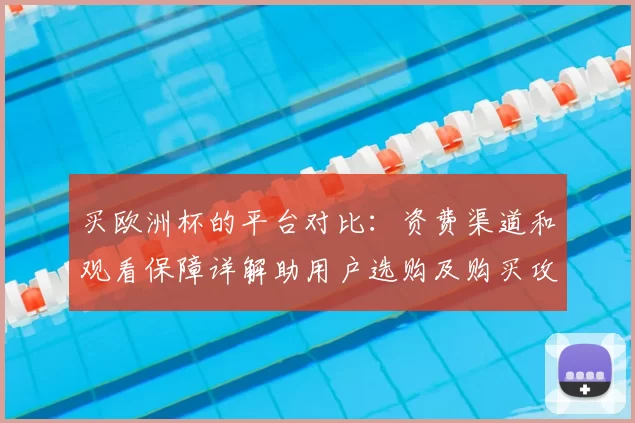 买欧洲杯的平台对比：资费渠道和观看保障详解助用户选购及购买攻略