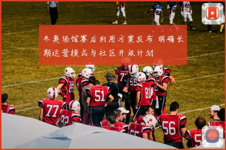 冬奥场馆赛后利用方案发布 明确长期运营模式与社区开放计划