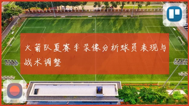 火箭队夏赛季录像分析球员表现与战术调整