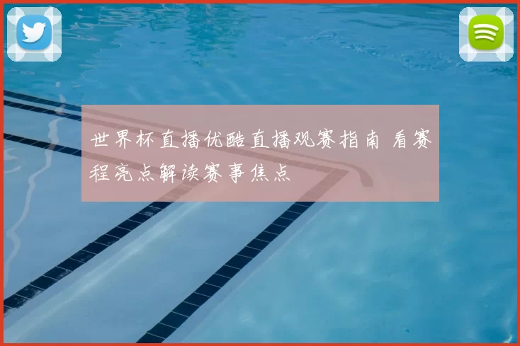 世界杯直播优酷直播观赛指南 看赛程亮点解读赛事焦点