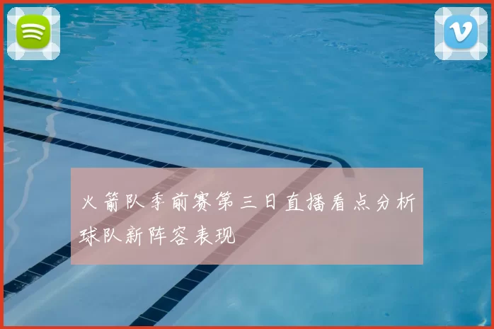 火箭队季前赛第三日直播看点分析球队新阵容表现