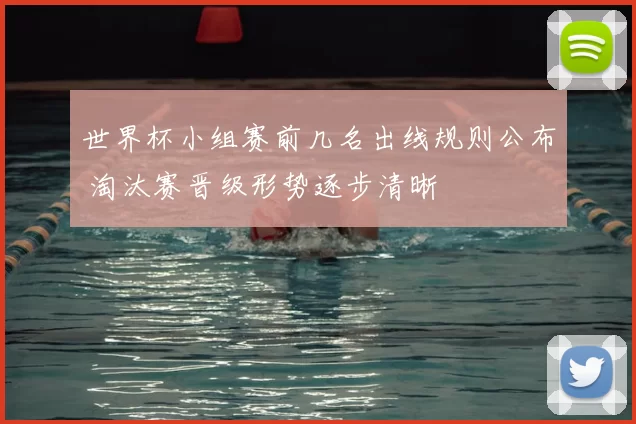 世界杯小组赛前几名出线规则公布 淘汰赛晋级形势逐步清晰