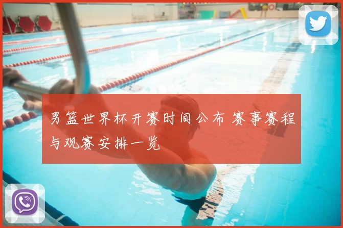 男篮世界杯开赛时间公布 赛事赛程与观赛安排一览