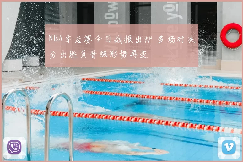 NBA季后赛今日战报出炉 多场对决分出胜负晋级形势再变