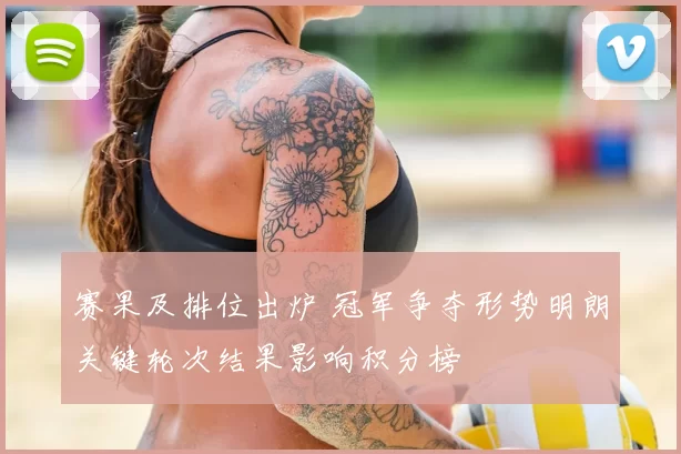 赛果及排位出炉 冠军争夺形势明朗关键轮次结果影响积分榜
