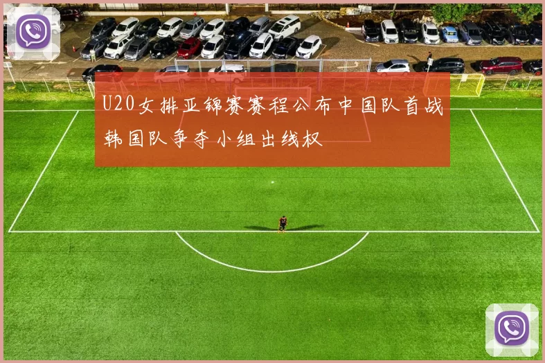 U20女排亚锦赛赛程公布中国队首战韩国队争夺小组出线权