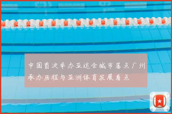 中国首次举办亚运会城市落点广州承办历程与亚洲体育发展看点