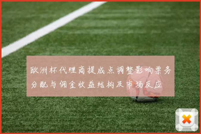 欧洲杯代理商提成点调整影响票务分配与佣金收益结构及市场反应