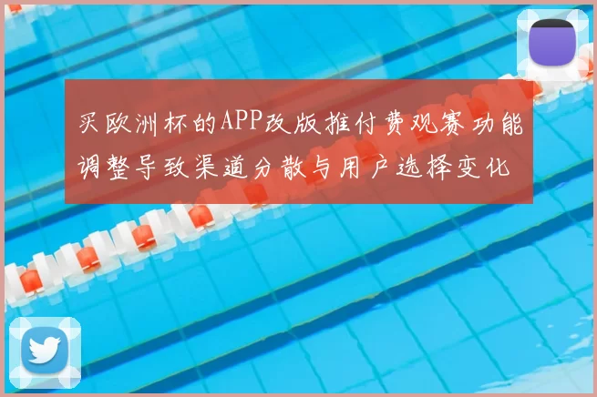 买欧洲杯的APP改版推付费观赛功能调整导致渠道分散与用户选择变化