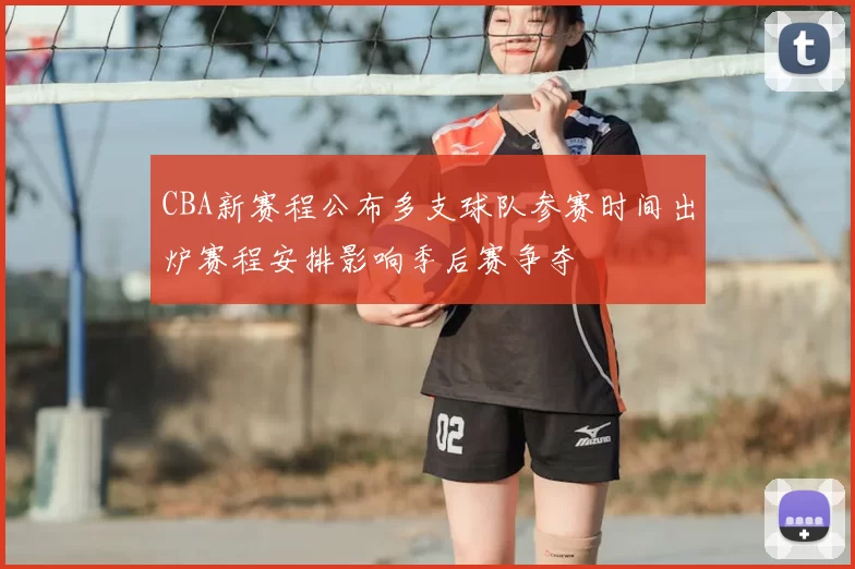 CBA新赛程公布多支球队参赛时间出炉赛程安排影响季后赛争夺